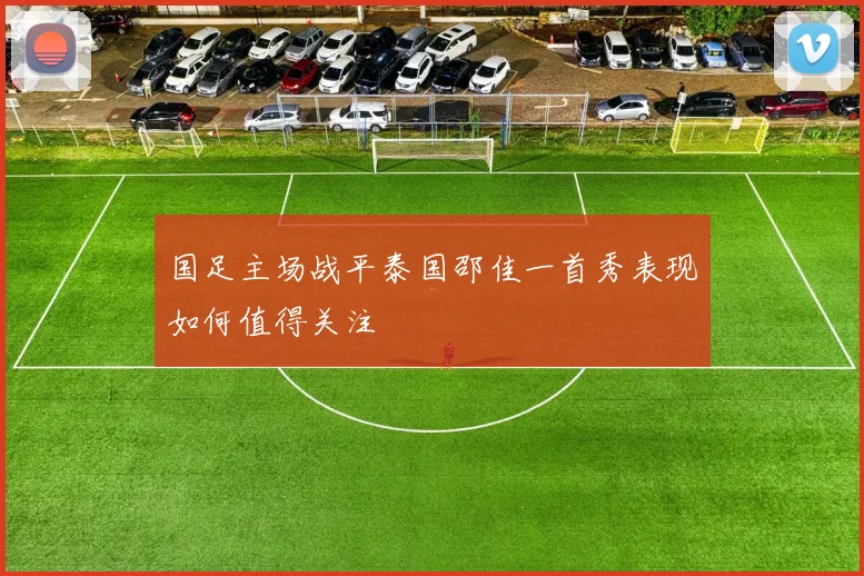 国足主场战平泰国邵佳一首秀表现如何值得关注