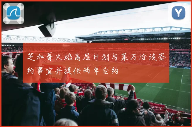 芝加哥火焰高层计划与莱万洽谈签约事宜并提供两年合约