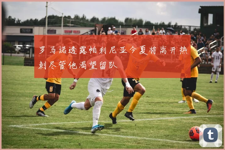 罗马诺透露帕利尼亚今夏将离开热刺尽管他渴望留队