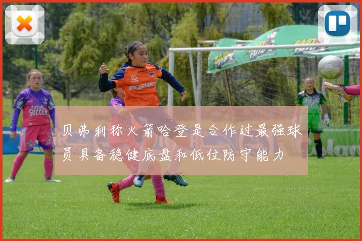贝弗利称火箭哈登是合作过最强球员具备稳健底盘和低位防守能力