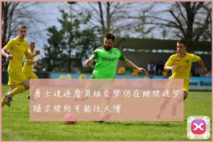勇士追逐詹眉组合梦仍在继续追梦暗示续约可能性大增