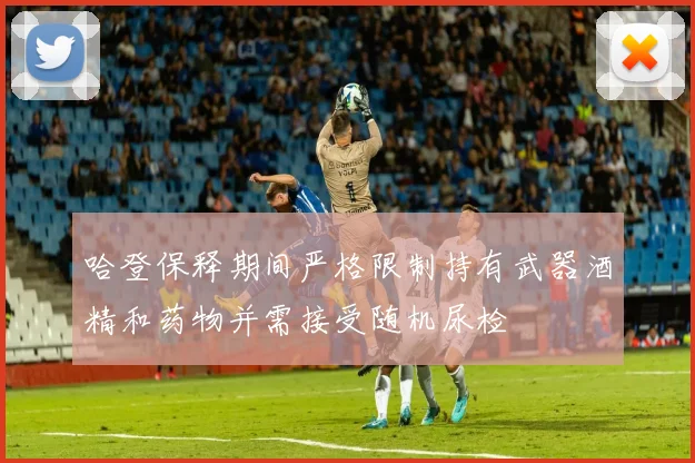 哈登保释期间严格限制持有武器酒精和药物并需接受随机尿检